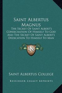 Cover image for Saint Albertus Magnus: The Secret of Saint Albert's Consecration of Himself to God and the Secret of Saint Albert's Dedication to Himself to Man