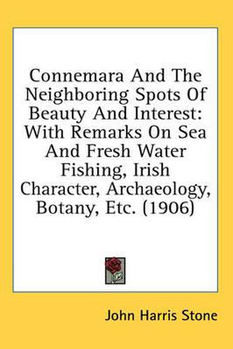 Connemara and the Neighboring Spots of Beauty and Interest: With Remarks on Sea and Fresh Water Fishing, Irish Character, Archaeology, Botany, Etc. (1906)