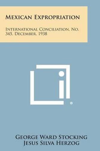 Mexican Expropriation: International Conciliation, No. 345, December, 1938