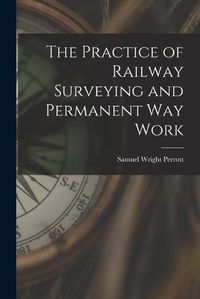 Cover image for The Practice of Railway Surveying and Permanent Way Work