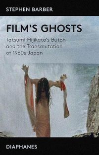 Cover image for Film's Ghosts - Tatsumi Hijikata's Butoh and the Transmutation of 1960s Japan