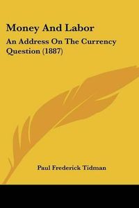 Cover image for Money and Labor: An Address on the Currency Question (1887)