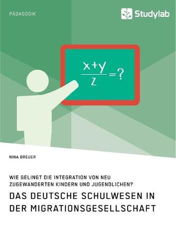 Cover image for Das deutsche Schulwesen in der Migrationsgesellschaft. Wie gelingt die Integration von neu zugewanderten Kindern und Jugendlichen?