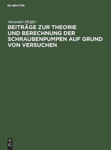 Cover image for Beitrage Zur Theorie Und Berechnung Der Schraubenpumpen Auf Grund Von Versuchen: (Mitteilungen Aus Der Versuchsanstalt Des Hydraulischen Instituts Der Kgl. Technischen Hochschule Munchen)