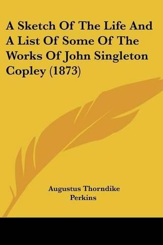 Cover image for A Sketch of the Life and a List of Some of the Works of John Singleton Copley (1873)