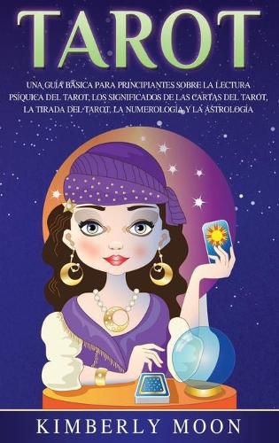 Cover image for Tarot: Una guia basica para principiantes sobre la lectura psiquica del tarot, los significados de las cartas del tarot, la tirada del tarot, la numerologia y la astrologia