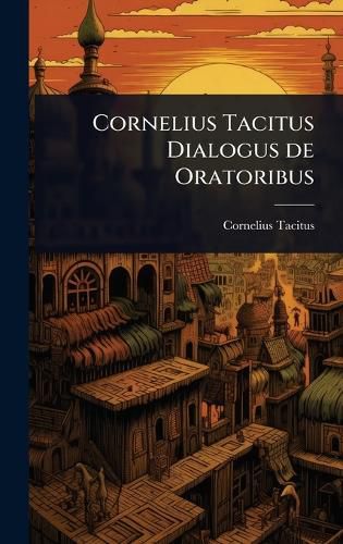 Cover image for Cornelius Tacitus Dialogus de Oratoribus