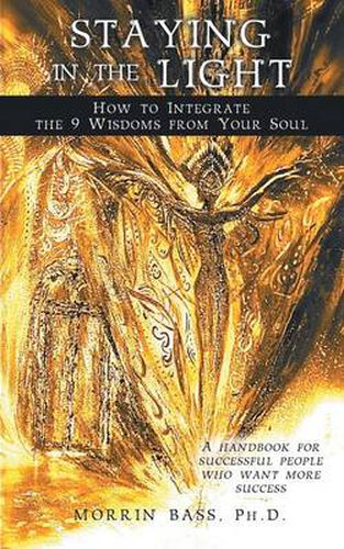 Cover image for Staying in the Light: How to Integrate the 9 Wisdoms from Your Soul: A Handbook for Successful People Who Want More Success