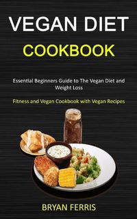 Cover image for Vegan Diet Cookbook: Essential Beginners Guide to The Vegan Diet and Weight Loss (Fitness and Vegan Cookbook with Vegan Recipes)
