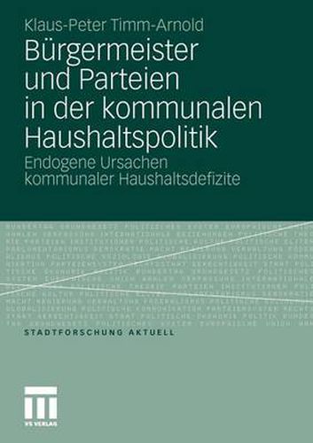 Burgermeister und Parteien in der kommunalen Haushaltspolitik: Endogene Ursachen kommunaler Haushaltsdefizite