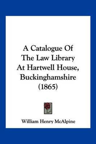 Cover image for A Catalogue of the Law Library at Hartwell House, Buckinghamshire (1865)