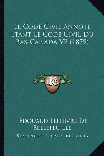 Le Code Civil Annote Etant Le Code Civil Du Bas-Canada V2 (1879)