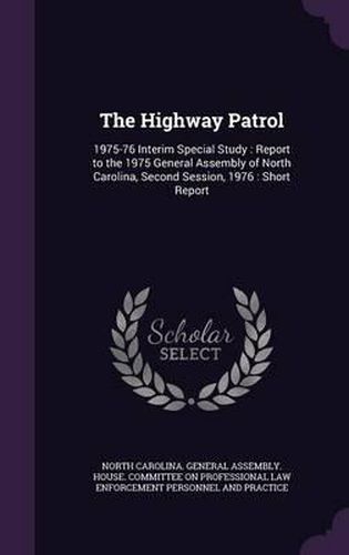 Cover image for The Highway Patrol: 1975-76 Interim Special Study: Report to the 1975 General Assembly of North Carolina, Second Session, 1976: Short Report