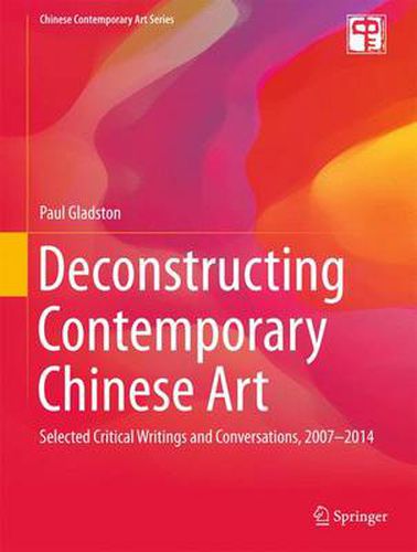 Cover image for Deconstructing Contemporary Chinese Art: Selected Critical Writings and Conversations, 2007-2014