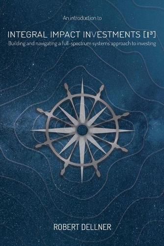 Cover image for Integral Impact Investments (I3): Building and navigating a full-spectrum systems approach to investing