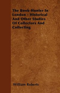 Cover image for The Book-Hunter In London - Historical And Other Studies Of Collectors And Collecting