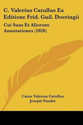 C. Valerius Catullus Ex Editione Frid. Guil. Doeringii: Cui Suas Et Aliorum Annotationes (1826)