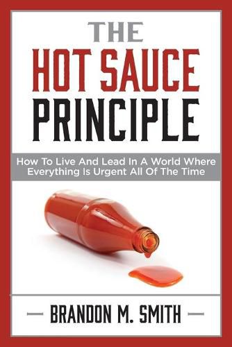 Cover image for The Hot Sauce Principle: How to Live and Lead in a World Where Everything Is Urgent All of the Time