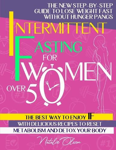 Cover image for Intermittent Fasting for Women Over 50: The New Step-by-Step Guide to Lose Weight Fast without Hunger Pangs. The Best Way to Enjoy IF with Delicious Recipes to Reset Metabolism and Detox your Body