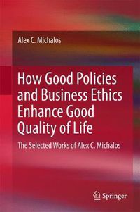 Cover image for How Good Policies and Business Ethics Enhance Good Quality of Life: The Selected Works of Alex C. Michalos