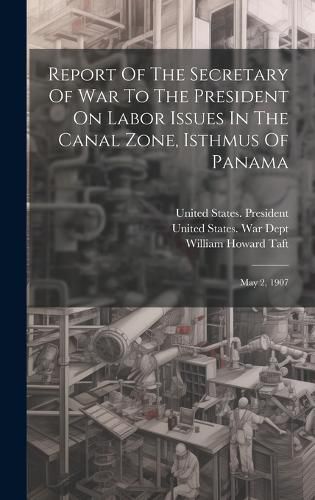 Cover image for Report Of The Secretary Of War To The President On Labor Issues In The Canal Zone, Isthmus Of Panama