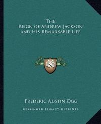 Cover image for The Reign of Andrew Jackson and His Remarkable Life