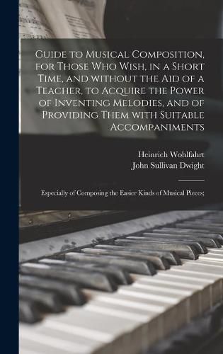 Cover image for Guide to Musical Composition, for Those Who Wish, in a Short Time, and Without the Aid of a Teacher, to Acquire the Power of Inventing Melodies, and of Providing Them With Suitable Accompaniments; Especially of Composing the Easier Kinds of Musical...