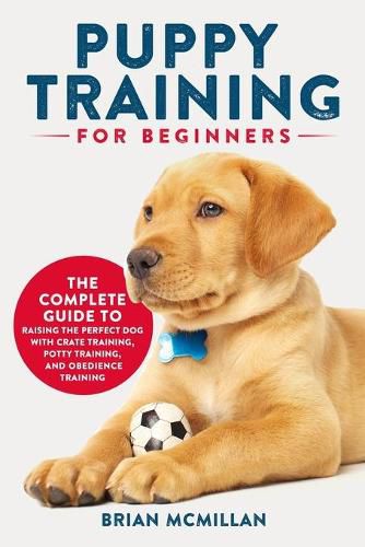 Cover image for Puppy Training for Beginners: The Complete Guide to Raising the Perfect Dog with Crate Training, Potty Training, and Obedience Training