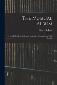 Cover image for The Musical Album: a Vocal Class Book for Female Seminaries, Academies, and High Schools