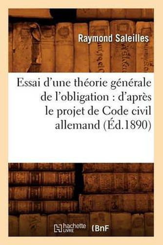 Essai d'Une Theorie Generale de l'Obligation: d'Apres Le Projet de Code Civil Allemand (Ed.1890)