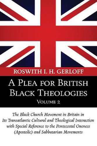 Cover image for A Plea for British Black Theologies, Volume 2: The Black Church Movement in Britain in Its Transatlantic Cultural and Theological Interaction with Special Reference to the Pentecostal Oneness (Apostolic) and Sabbatarian Movements