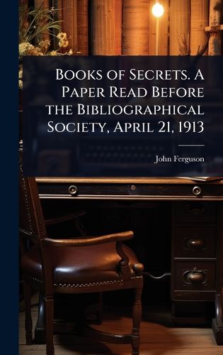 Cover image for Books of Secrets. A Paper Read Before the Bibliographical Society, April 21, 1913