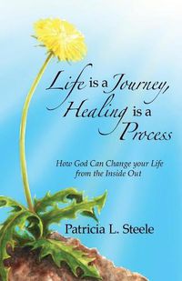 Cover image for Life Is a Journey, Healing Is a Process: How God Can Change your Life from the Inside Out