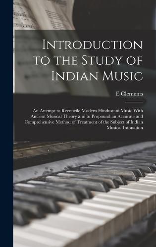 Introduction to the Study of Indian Music; an Attempt to Reconcile Modern Hindustani Music With Ancient Musical Theory and to Propound an Accurate and Comprehensive Method of Treatment of the Subject of Indian Musical Intonation