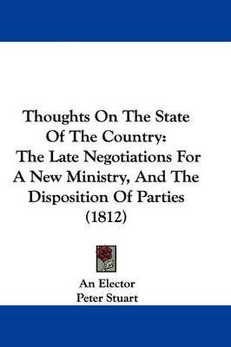 Cover image for Thoughts On The State Of The Country: The Late Negotiations For A New Ministry, And The Disposition Of Parties (1812)