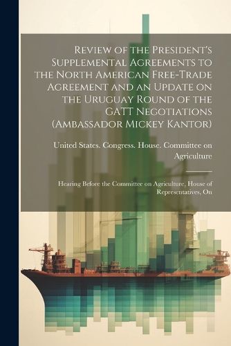 Cover image for Review of the President's Supplemental Agreements to the North American Free-Trade Agreement and an Update on the Uruguay Round of the GATT Negotiations (Ambassador Mickey Kantor)