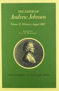 Cover image for The Papers of Andrew Johnson: Volume 12 February-August 1867