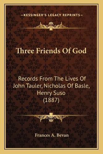 Cover image for Three Friends of God: Records from the Lives of John Tauler, Nicholas of Basle, Henry Suso (1887)