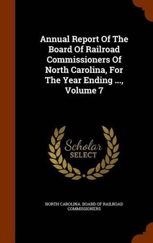 Cover image for Annual Report of the Board of Railroad Commissioners of North Carolina, for the Year Ending ..., Volume 7