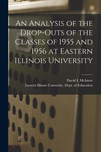 Cover image for An Analysis of the Drop-outs of the Classes of 1955 and 1956 at Eastern Illinois University