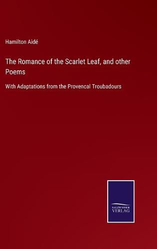 Cover image for The Romance of the Scarlet Leaf, and other Poems: With Adaptations from the Provencal Troubadours
