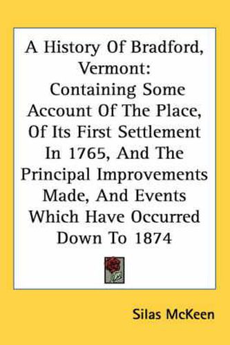 Cover image for A History of Bradford, Vermont: Containing Some Account of the Place, of Its First Settlement in 1765, and the Principal Improvements Made, and Events Which Have Occurred Down to 1874