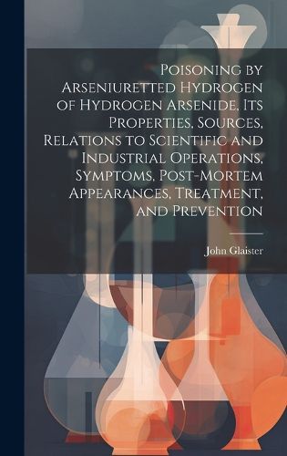 Cover image for Poisoning by Arseniuretted Hydrogen of Hydrogen Arsenide, its Properties, Sources, Relations to Scientific and Industrial Operations, Symptoms, Post-mortem Appearances, Treatment, and Prevention