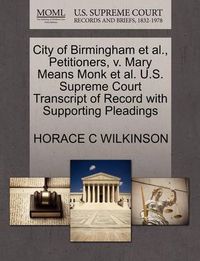 Cover image for City of Birmingham Et Al., Petitioners, V. Mary Means Monk Et Al. U.S. Supreme Court Transcript of Record with Supporting Pleadings