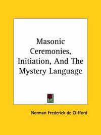 Cover image for Masonic Ceremonies, Initiation, and the Mystery Language