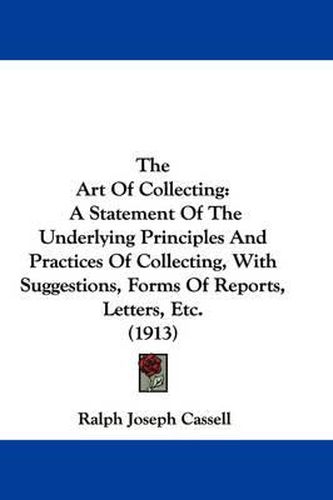 Cover image for The Art of Collecting: A Statement of the Underlying Principles and Practices of Collecting, with Suggestions, Forms of Reports, Letters, Etc. (1913)