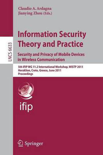 Cover image for Information Security Theory and Practice: Security and Privacy of Mobile Devices in Wireless Communication: 5th IFIP WG 11.2 International Workshop, WISTP 2011, Heraklion, Crete, Greece, June 1-3, 2011, Proceedings