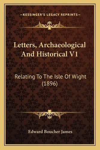 Letters, Archaeological and Historical V1: Relating to the Isle of Wight (1896)