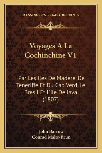 Voyages a la Cochinchine V1: Par Les Iles de Madere, de Teneriffe Et Du Cap Verd, Le Bresil Et L'Ile de Java (1807)