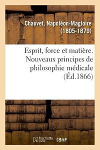 Cover image for Esprit, Force Et Matiere. Nouveaux Principes de Philosophie Medicale